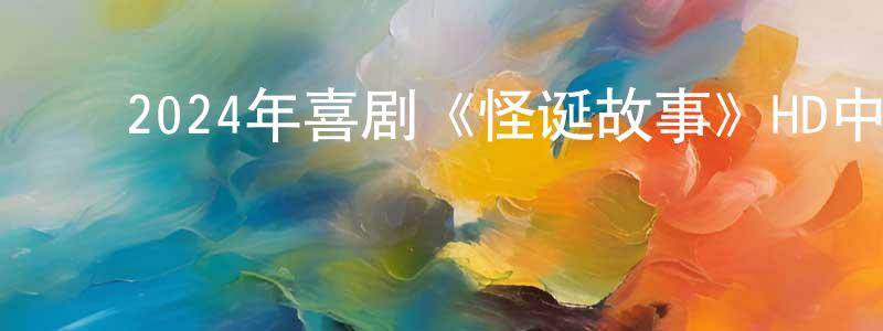 ﻿曹光哲发布﻿2024年喜剧《怪诞故事》HD中英双字迅雷下载_电影天堂